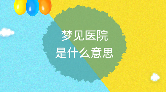 夢見醫(yī)院是什么意思？