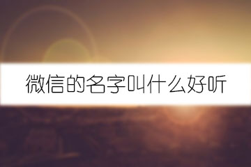 微信的名字叫什么好聽(tīng)