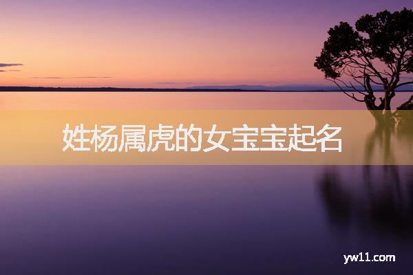 女孩姓楊唐詩起名，姓楊屬虎的女寶寶起名